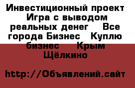 Инвестиционный проект! Игра с выводом реальных денег! - Все города Бизнес » Куплю бизнес   . Крым,Щёлкино